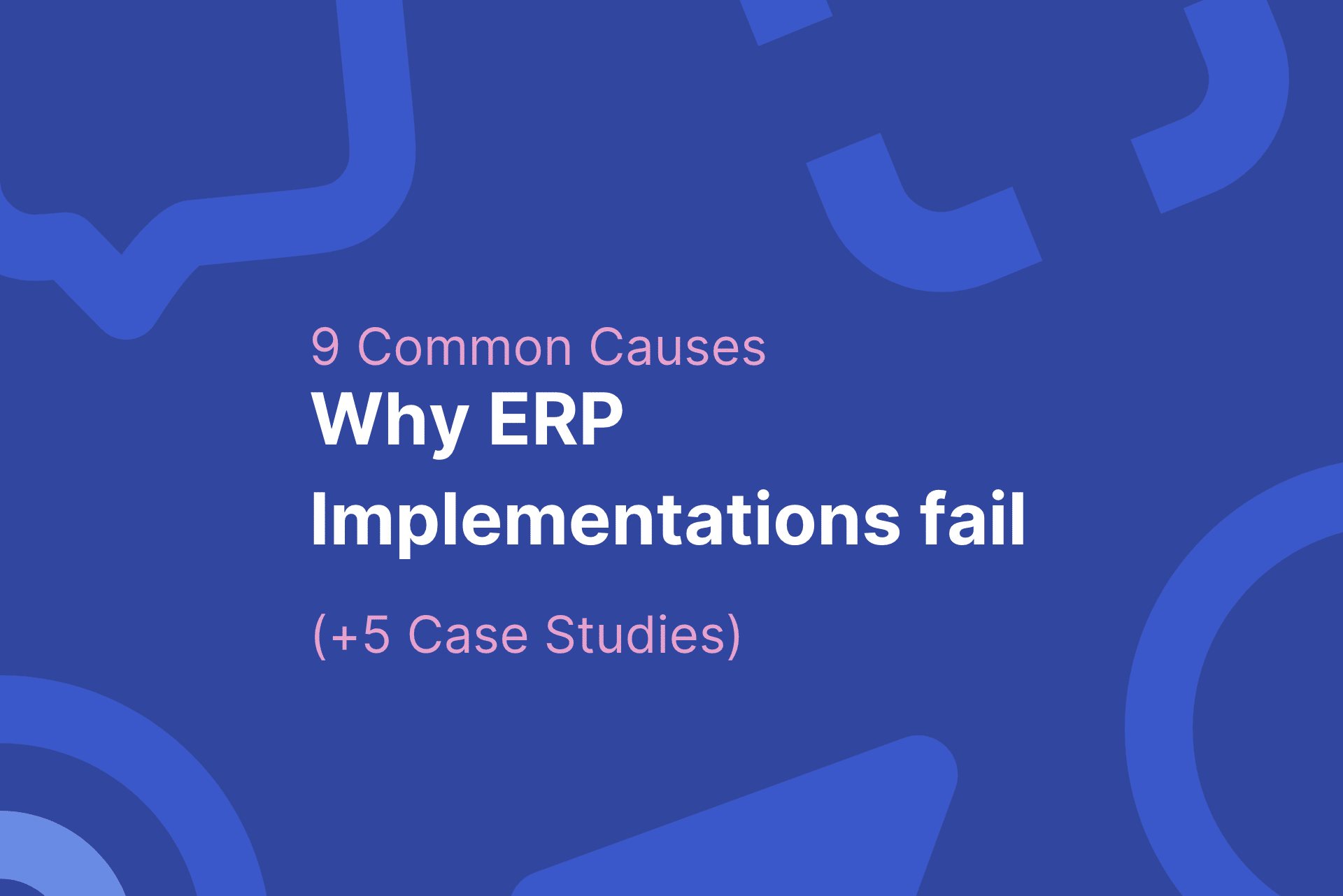 9 Common Causes Why ERP Implementations Fail + 5 Case Studies